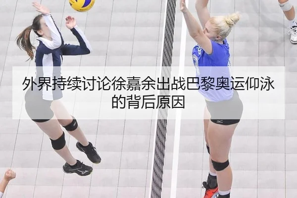 外界持续讨论徐嘉余出战巴黎奥运仰泳的背后原因